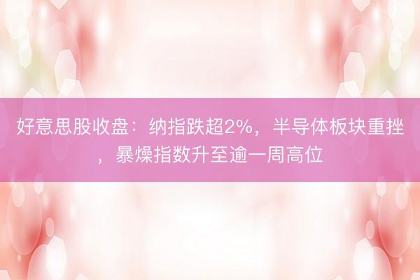 好意思股收盘：纳指跌超2%，半导体板块重挫，暴燥指数升至逾一周高位
