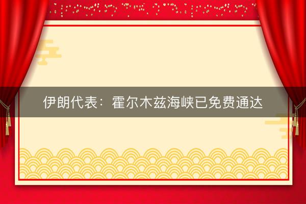 伊朗代表：霍尔木兹海峡已免费通达